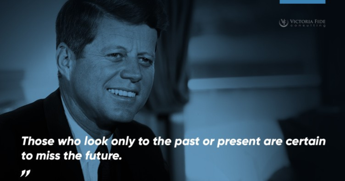 A photo of JFK overlaid with Victoria Fide blue and his quote, "Those who look only to the past or present are sure to miss the future."